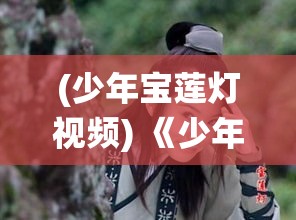 (少年宝莲灯视频) 《少年宝莲灯：探索亲情与勇气的史诗旅程》——当传统神话遇见现代价值观